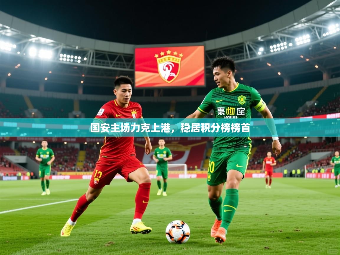 2025 百家乐模拟器国安主场力克上港,稳居积分榜榜首 第1张