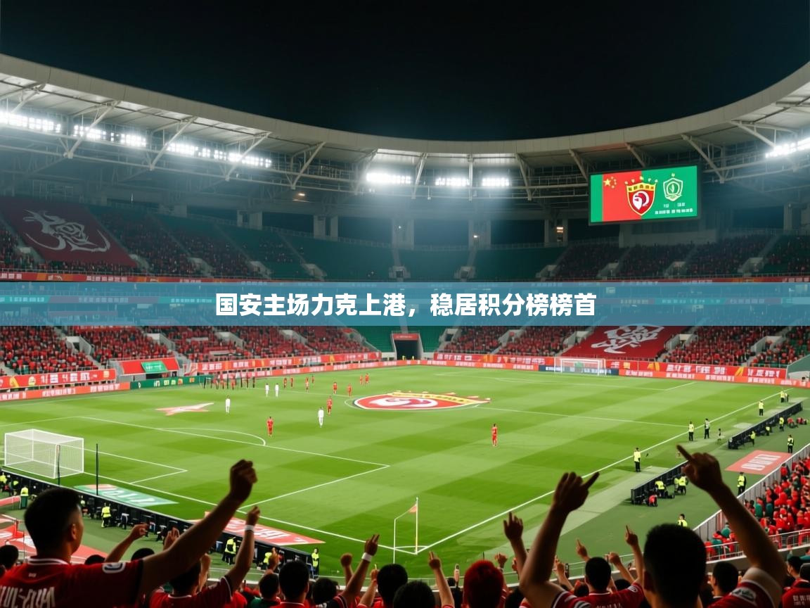 2025 百家乐模拟器国安主场力克上港,稳居积分榜榜首 第4张