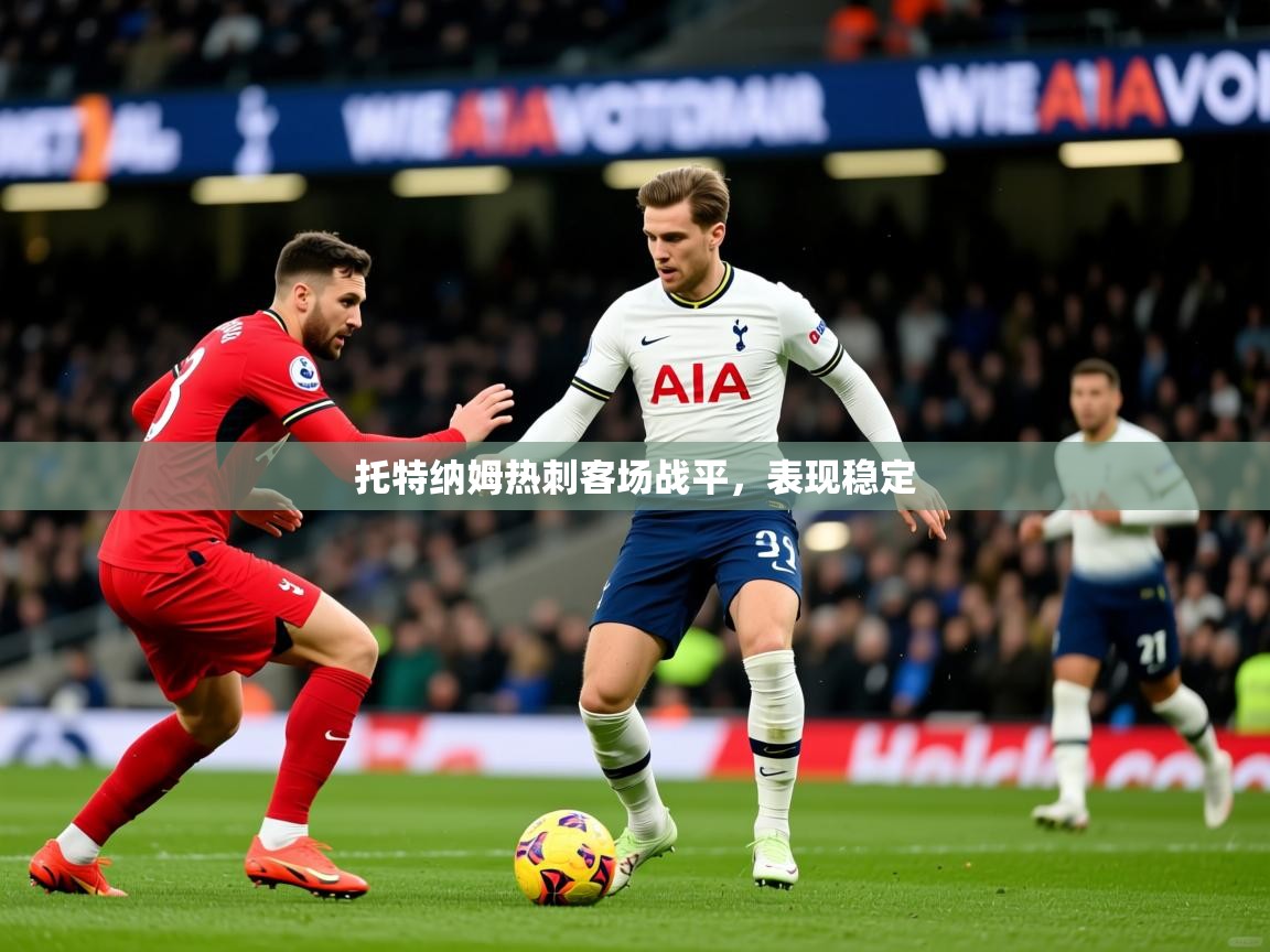 2025 百家乐怎么玩托特纳姆热刺客场战平,表现稳定 第1张