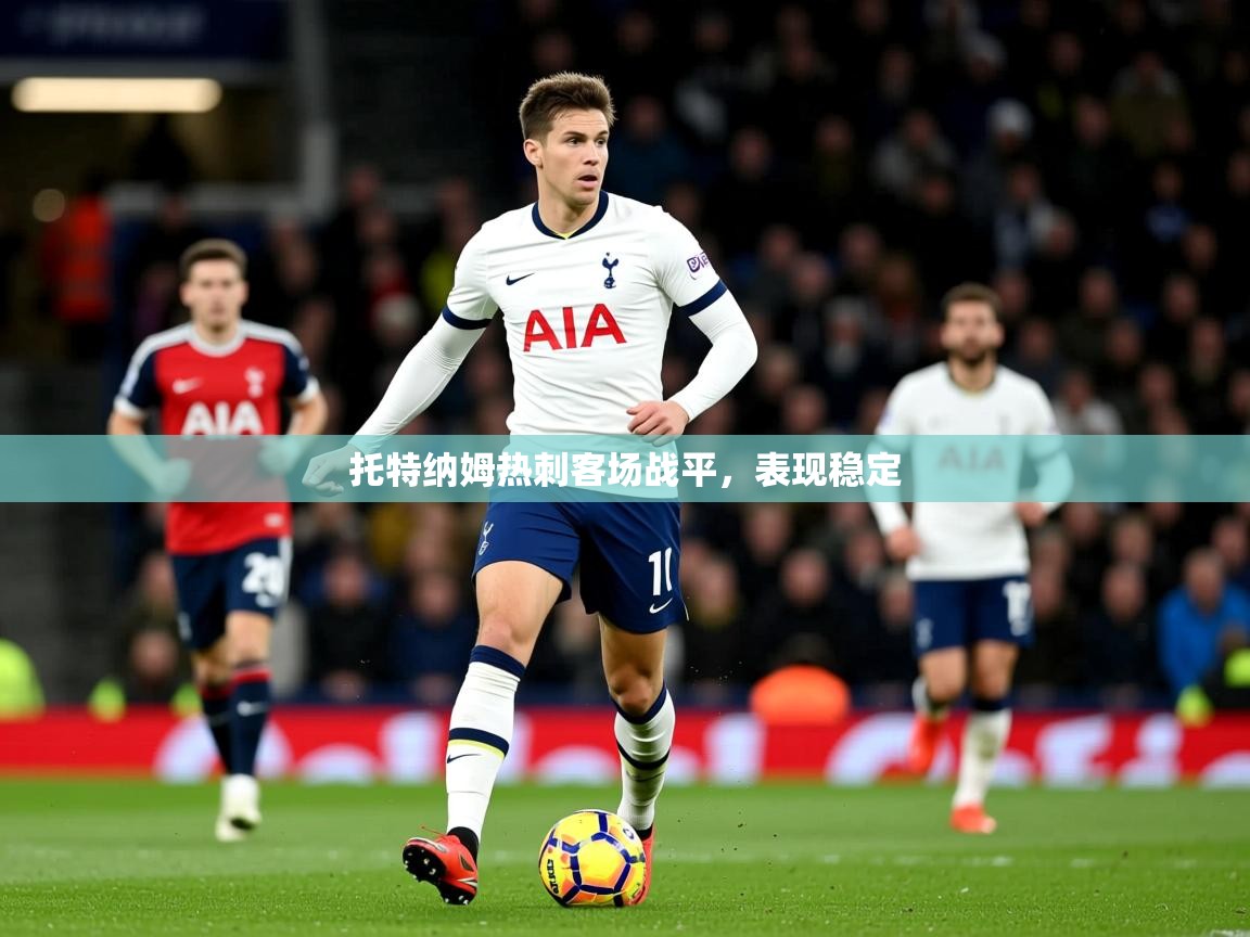 2025 百家乐怎么玩托特纳姆热刺客场战平,表现稳定 第2张