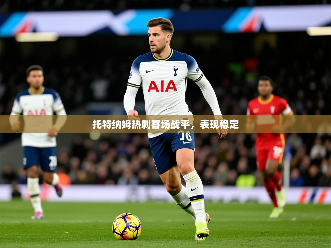 2025 百家乐怎么玩托特纳姆热刺客场战平,表现稳定 第3张