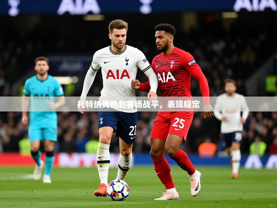 2025 百家乐怎么玩托特纳姆热刺客场战平,表现稳定 第4张