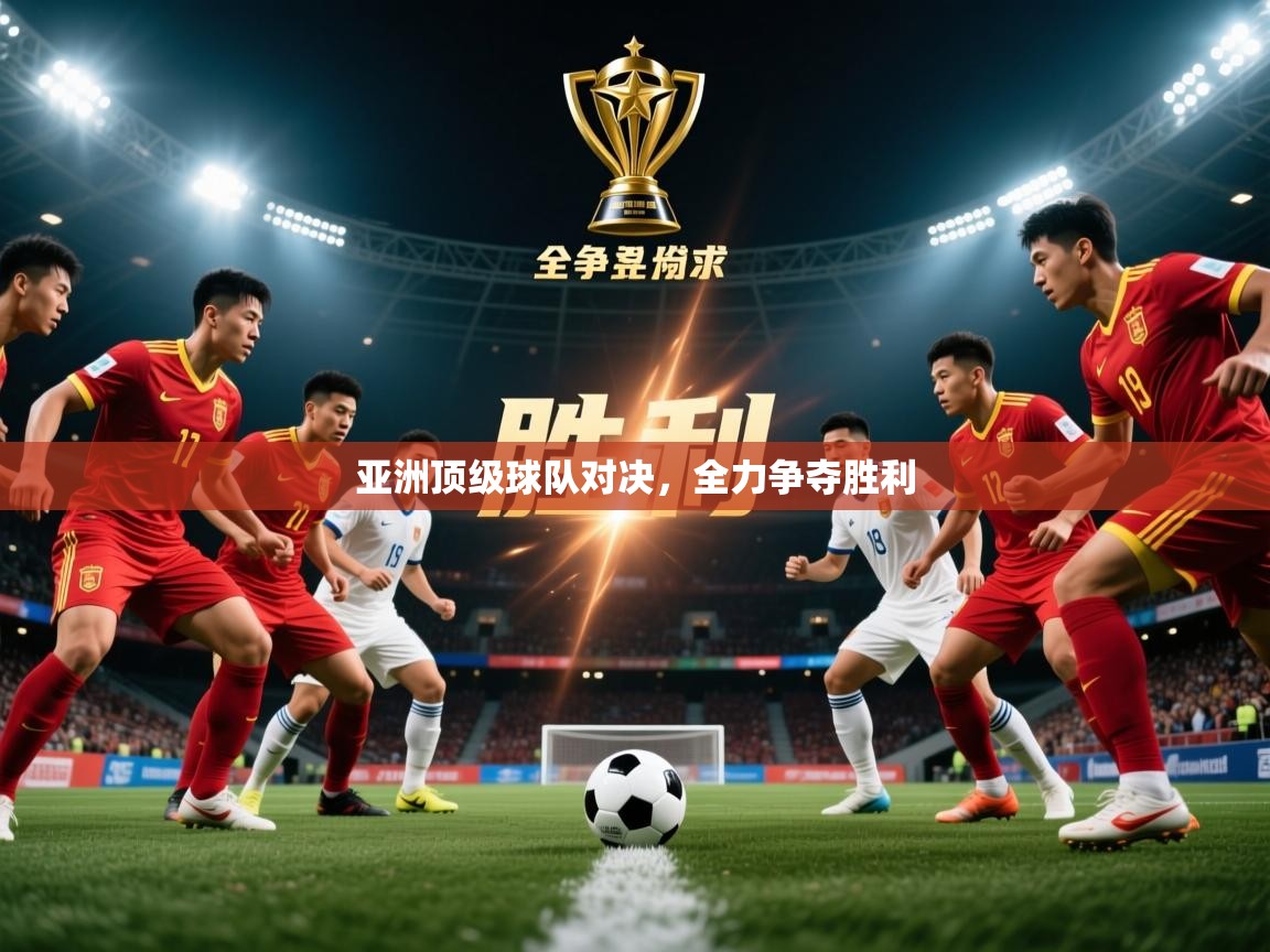 2025 百家乐补牌规则亚洲顶级球队对决,全力争夺胜利 第1张
