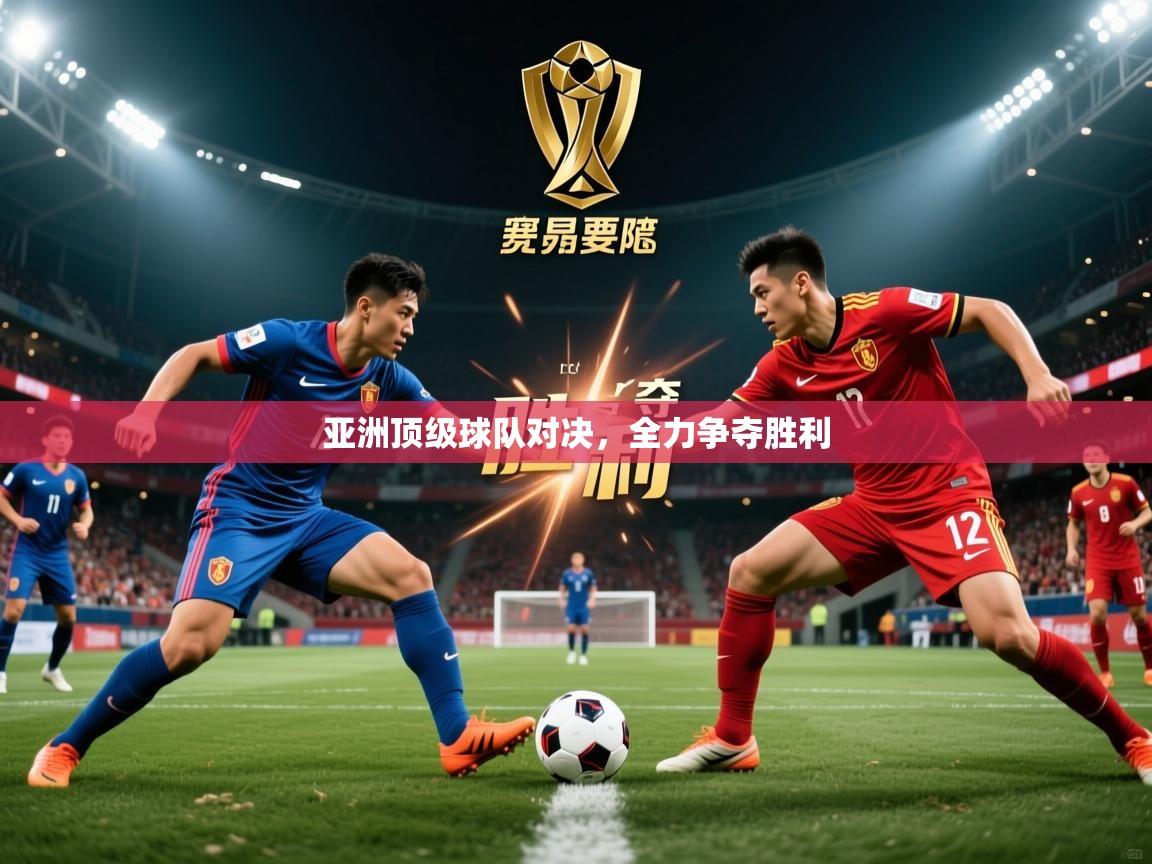 2025 百家乐补牌规则亚洲顶级球队对决,全力争夺胜利 第3张