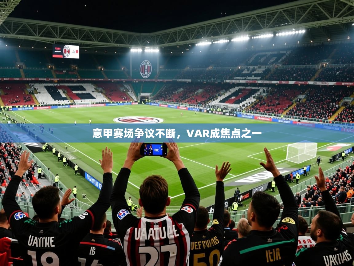 2025 百家乐路单意甲赛场争议不断，VAR成焦点之一  第2张