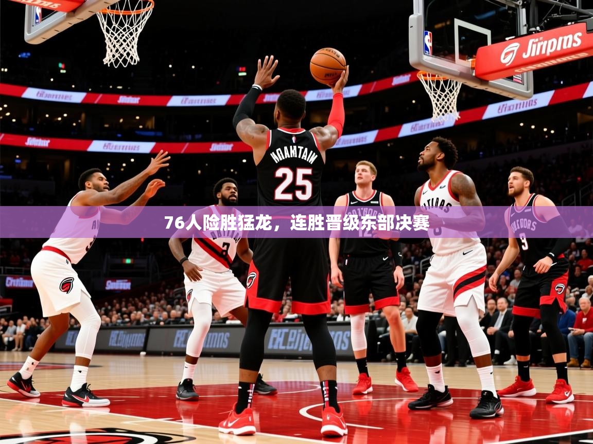 2026 百家乐76人险胜猛龙,连胜晋级东部决赛 第2张