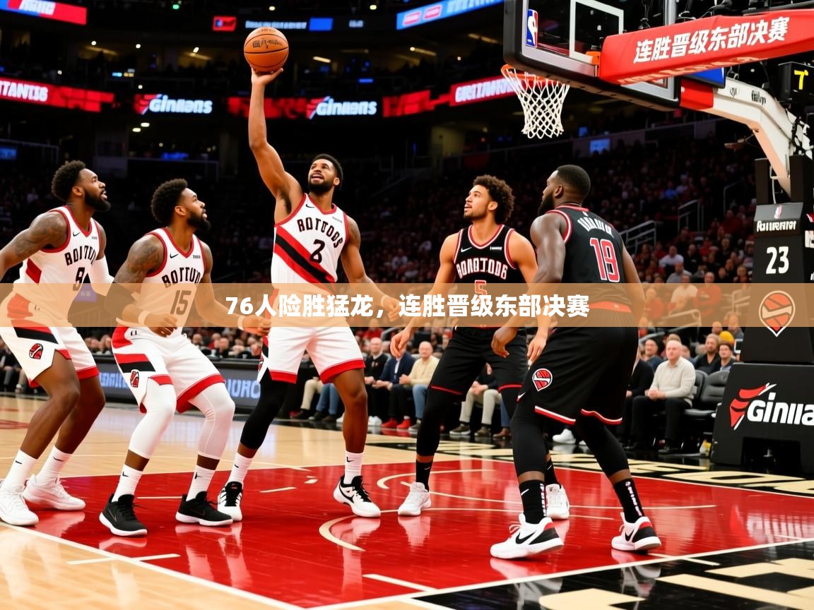 2026 百家乐76人险胜猛龙,连胜晋级东部决赛 第3张