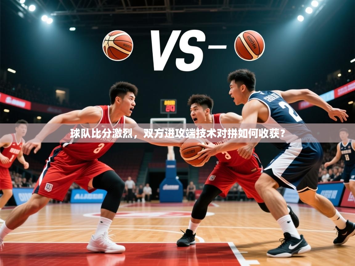 2026 百家乐模拟器球队比分激烈，双方进攻端技术对拼如何收获？  第1张