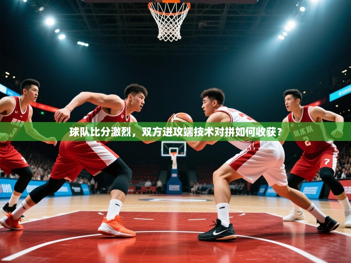 2026 百家乐模拟器球队比分激烈，双方进攻端技术对拼如何收获？  第3张