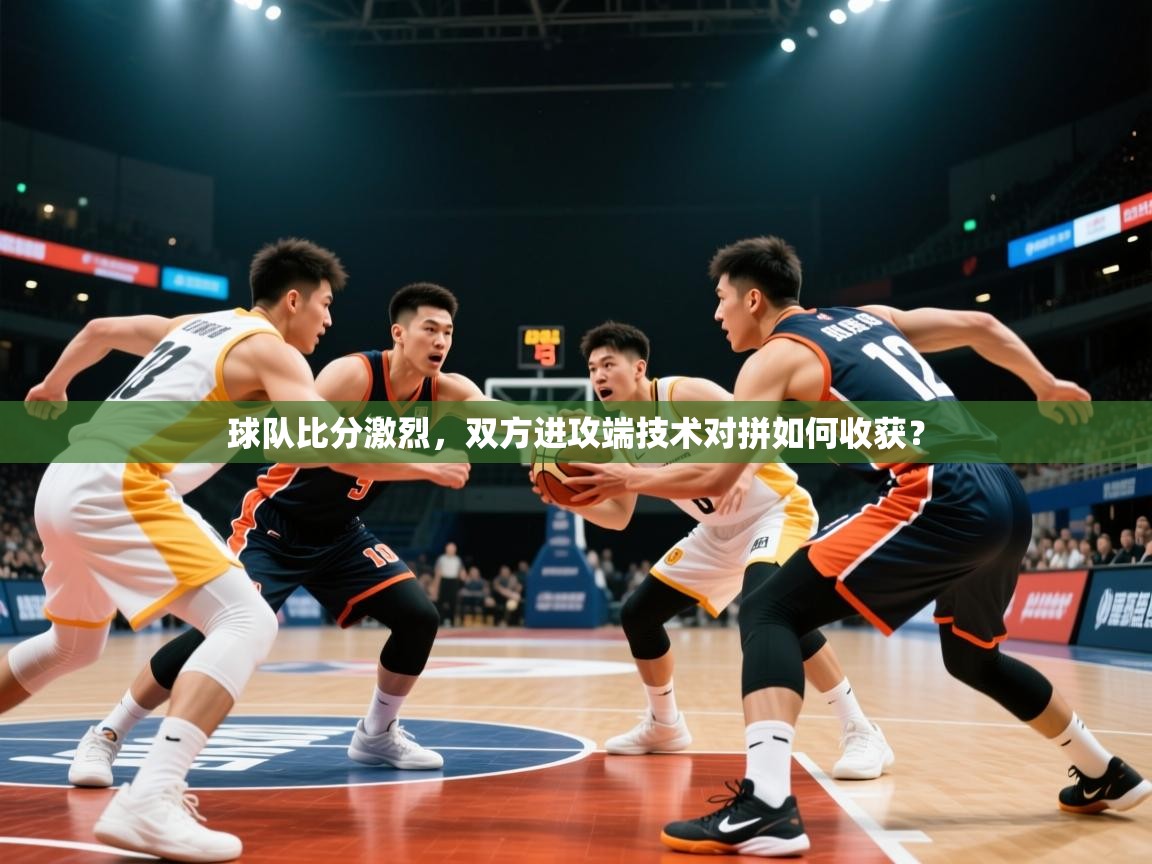 2026 百家乐模拟器球队比分激烈，双方进攻端技术对拼如何收获？  第4张