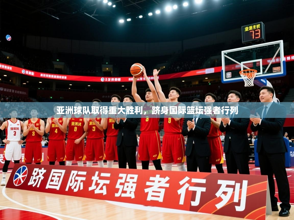 2026 百家乐路单亚洲球队取得重大胜利,跻身国际篮坛强者行列 第2张