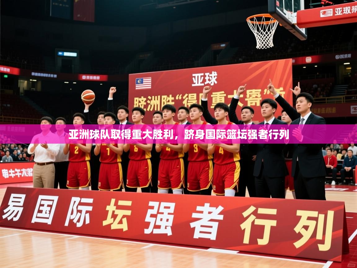 2026 百家乐路单亚洲球队取得重大胜利,跻身国际篮坛强者行列 第3张