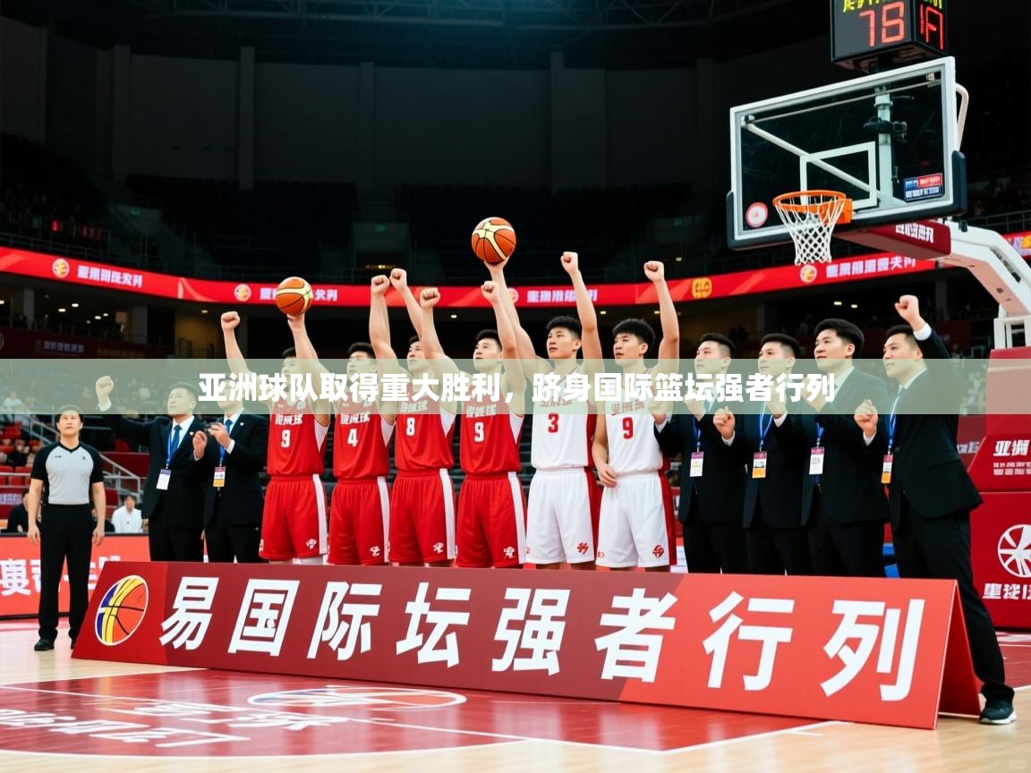 2026 百家乐路单亚洲球队取得重大胜利,跻身国际篮坛强者行列 第4张