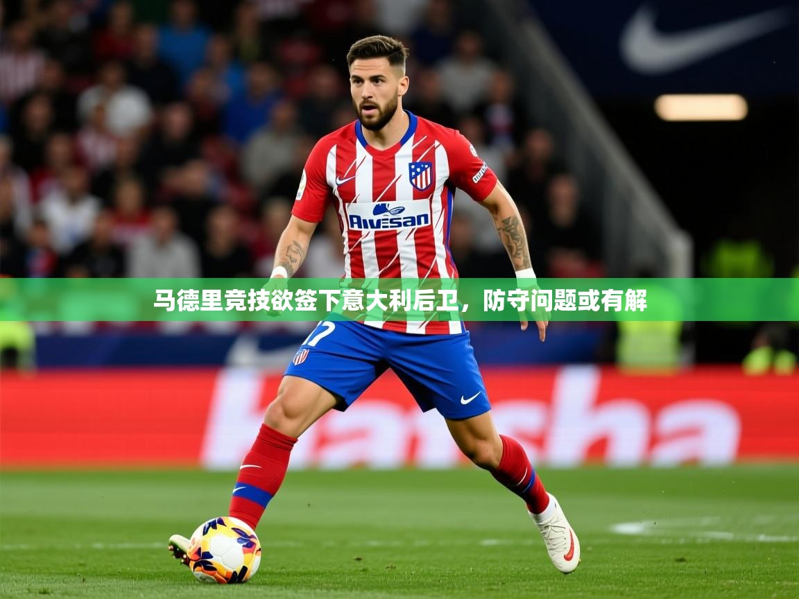 2026 百家乐补牌规则马德里竞技欲签下意大利后卫,防守问题或有解 第3张