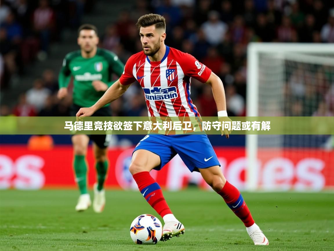 2026 百家乐补牌规则马德里竞技欲签下意大利后卫,防守问题或有解 第4张